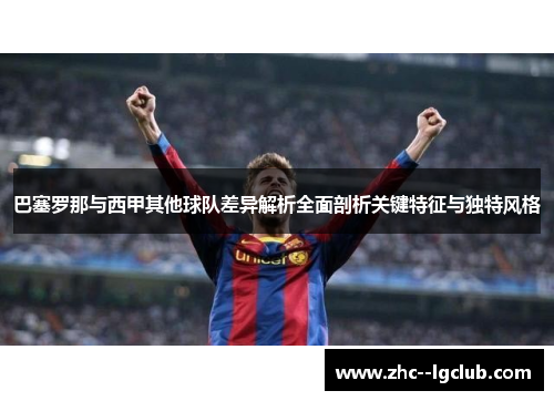 巴塞罗那与西甲其他球队差异解析全面剖析关键特征与独特风格