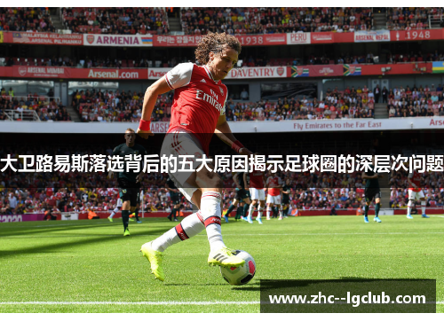 大卫路易斯落选背后的五大原因揭示足球圈的深层次问题 大卫路易斯落选背后的五大原因揭示足球圈的深层次问题