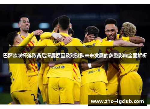 巴萨欧联杯落败背后深层原因及对球队未来发展的多重影响全面解析 巴萨欧联杯落败背后深层原因及对球队未来发展的多重影响全面解析