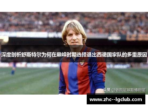 深度剖析舒斯特尔为何在巅峰时期选择退出西德国家队的多重原因