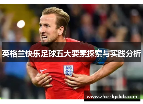 英格兰快乐足球五大要素探索与实践分析 英格兰快乐足球五大要素探索与实践分析
