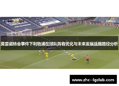 莫雷诺转会事件下利物浦在球队阵容优化与未来发展战略路径分析