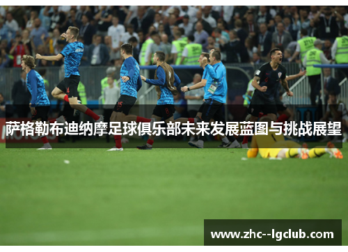 萨格勒布迪纳摩足球俱乐部未来发展蓝图与挑战展望