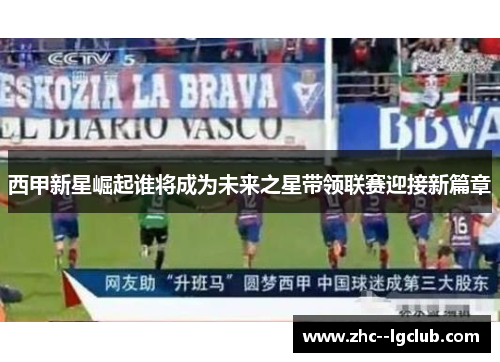 西甲新星崛起谁将成为未来之星带领联赛迎接新篇章