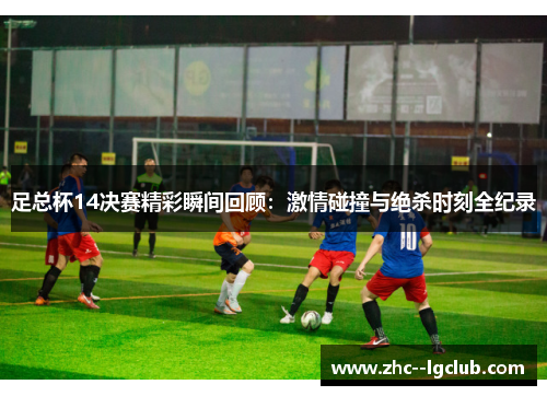 足总杯14决赛精彩瞬间回顾:激情碰撞与绝杀时刻全纪录 足总杯14决赛精彩瞬间回顾:激情碰撞与绝杀时刻全纪录
