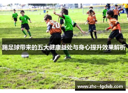 踢足球带来的五大健康益处与身心提升效果解析 踢足球带来的五大健康益处与身心提升效果解析