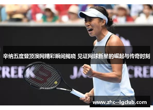 辛纳五度登顶澳网精彩瞬间揭晓 见证网球新星的崛起与传奇时刻 辛纳五度登顶澳网精彩瞬间揭晓 见证网球新星的崛起与传奇时刻