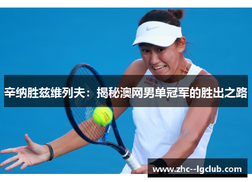 辛纳胜兹维列夫:揭秘澳网男单冠军的胜出之路 辛纳胜兹维列夫:揭秘澳网男单冠军的胜出之路