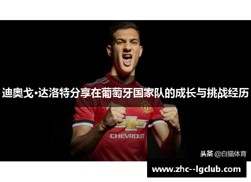 迪奥戈·达洛特分享在葡萄牙国家队的成长与挑战经历