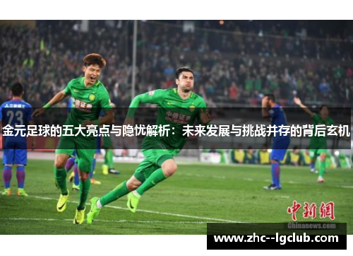 金元足球的五大亮点与隐忧解析:未来发展与挑战并存的背后玄机 金元足球的五大亮点与隐忧解析:未来发展与挑战并存的背后玄机