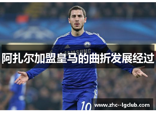 阿扎尔加盟皇马的曲折发展经过 阿扎尔加盟皇马的曲折发展经过