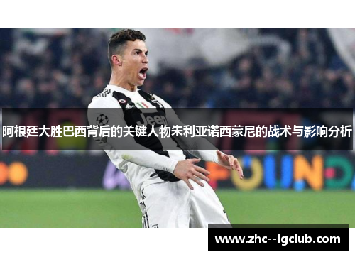 阿根廷大胜巴西背后的关键人物朱利亚诺西蒙尼的战术与影响分析