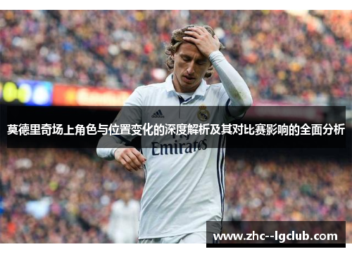 莫德里奇场上角色与位置变化的深度解析及其对比赛影响的全面分析