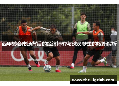 西甲转会市场背后的经济博弈与球员梦想的权衡解析