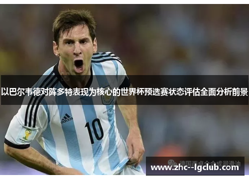 以巴尔韦德对阵多特表现为核心的世界杯预选赛状态评估全面分析前景 以巴尔韦德对阵多特表现为核心的世界杯预选赛状态评估全面分析前景