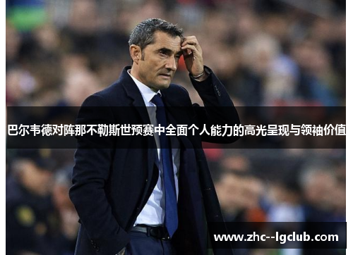 巴尔韦德对阵那不勒斯世预赛中全面个人能力的高光呈现与领袖价值