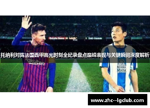 托纳利对阵法国西甲高光时刻全纪录盘点巅峰表现与关键瞬间深度解析 托纳利对阵法国西甲高光时刻全纪录盘点巅峰表现与关键瞬间深度解析