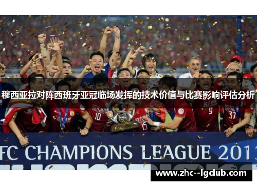 穆西亚拉对阵西班牙亚冠临场发挥的技术价值与比赛影响评估分析