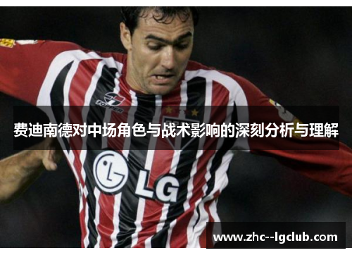 费迪南德对中场角色与战术影响的深刻分析与理解