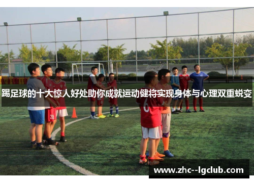 踢足球的十大惊人好处助你成就运动健将实现身体与心理双重蜕变