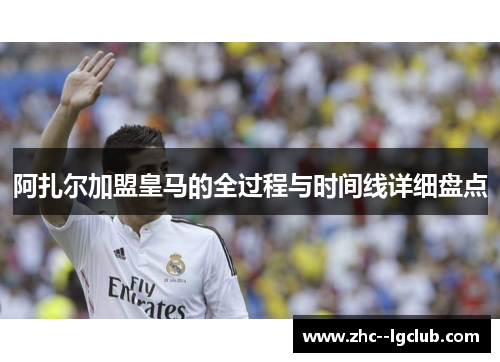 阿扎尔加盟皇马的全过程与时间线详细盘点 阿扎尔加盟皇马的全过程与时间线详细盘点