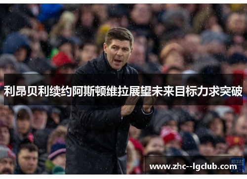 利昂贝利续约阿斯顿维拉展望未来目标力求突破 利昂贝利续约阿斯顿维拉展望未来目标力求突破
