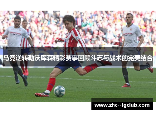 马竞逆转勒沃库森精彩赛事回顾斗志与战术的完美结合