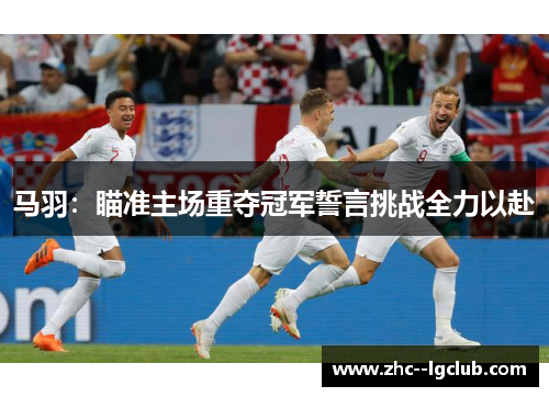 马羽：瞄准主场重夺冠军誓言挑战全力以赴