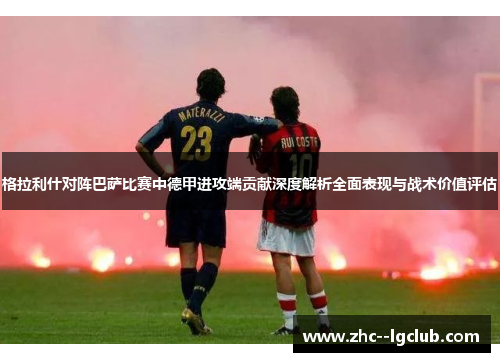格拉利什对阵巴萨比赛中德甲进攻端贡献深度解析全面表现与战术价值评估